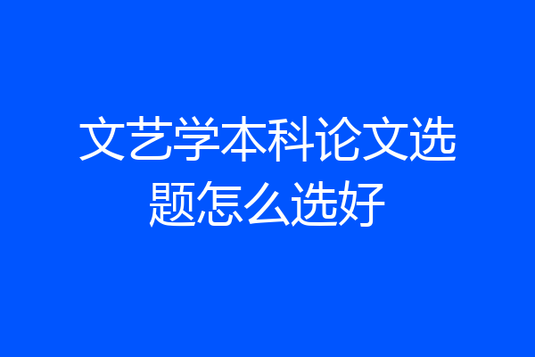 文艺学本科论文选题怎么选好
