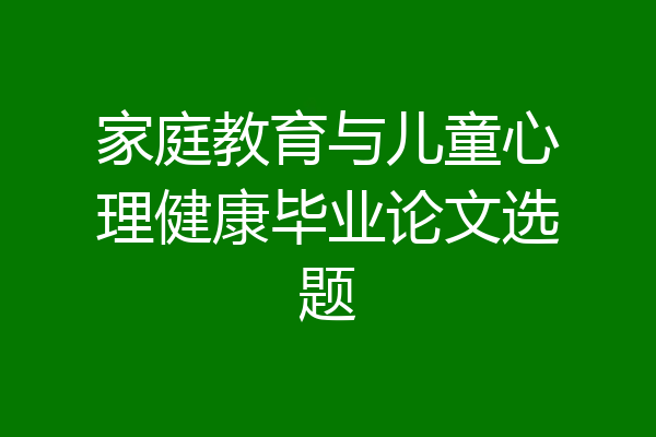 家庭教育与儿童心理健康毕业论文选题