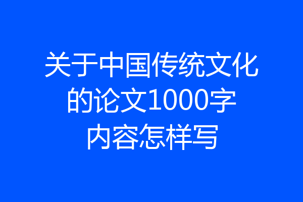关于中国传统文化的论文1000字内容怎样写