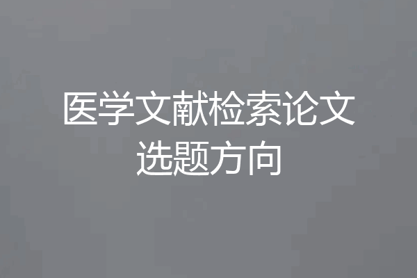 医学文献检索论文选题方向