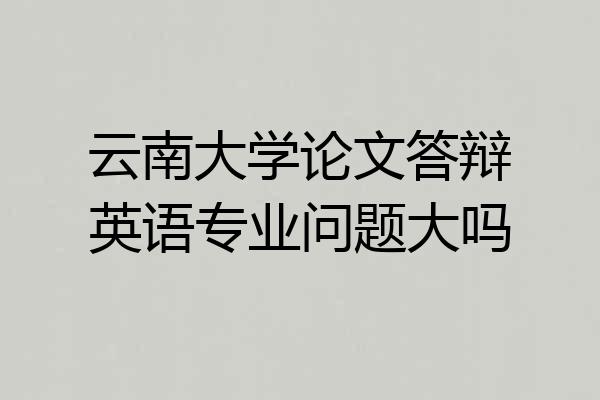 云南大学论文答辩英语专业问题大吗