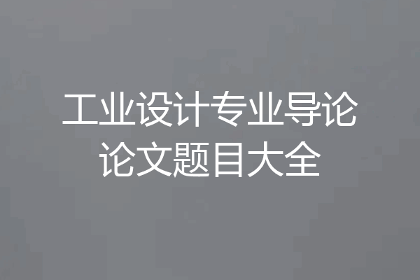 工业设计专业导论论文题目大全