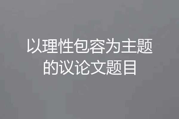 以理性包容为主题的议论文题目