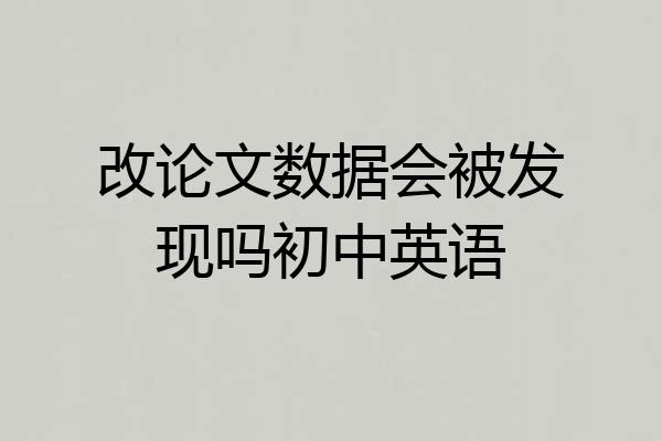 改论文数据会被发现吗初中英语