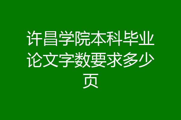 许昌学院本科毕业论文字数要求多少页
