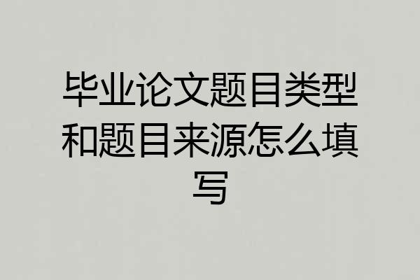 毕业论文题目类型和题目来源怎么填写