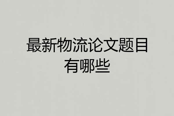 最新物流论文题目有哪些