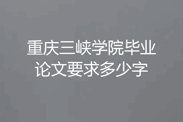 重庆三峡学院毕业论文要求多少字