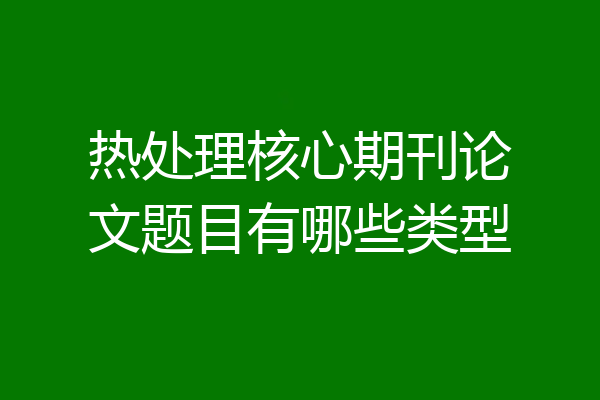 热处理核心期刊论文题目有哪些类型