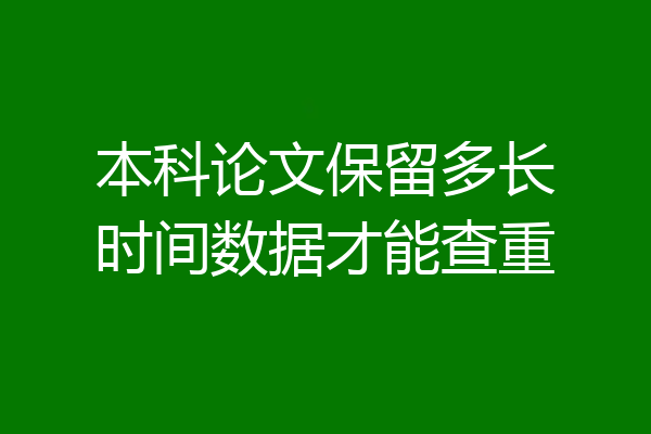 本科论文保留多长时间数据才能查重