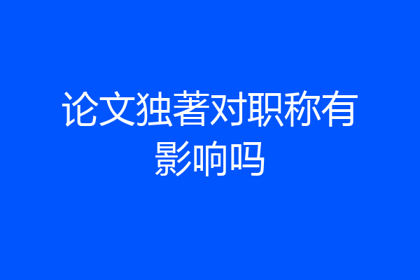 论文独著对职称有影响吗
