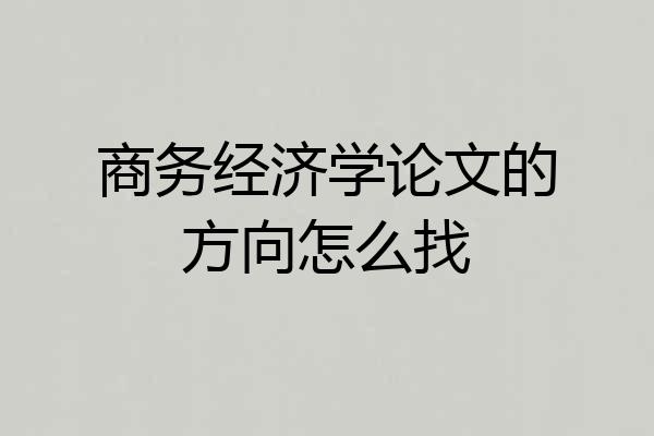 商务经济学论文的方向怎么找