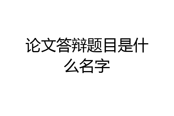 论文答辩题目是什么名字