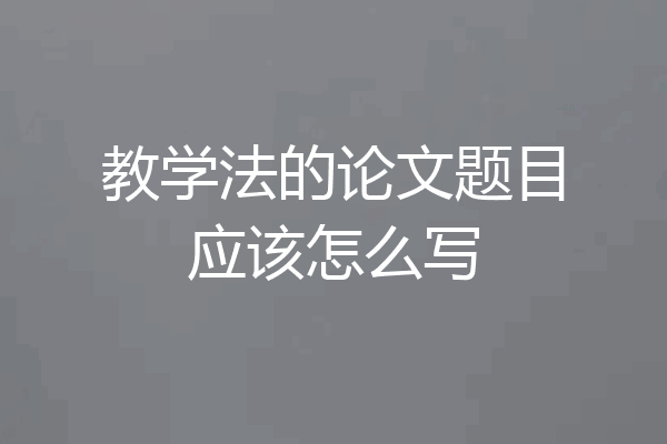 教学法的论文题目应该怎么写