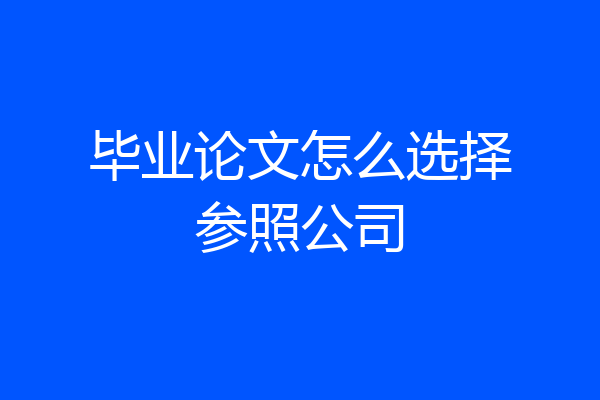 毕业论文怎么选择参照公司