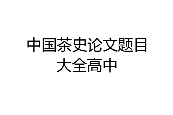 中国茶史论文题目大全高中