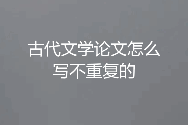 古代文学论文怎么写不重复的