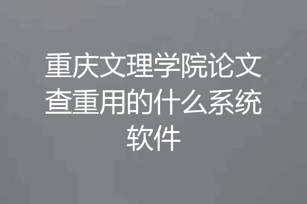 重庆文理学院论文查重用的什么系统软件