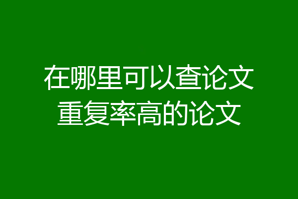 在哪里可以查论文重复率高的论文
