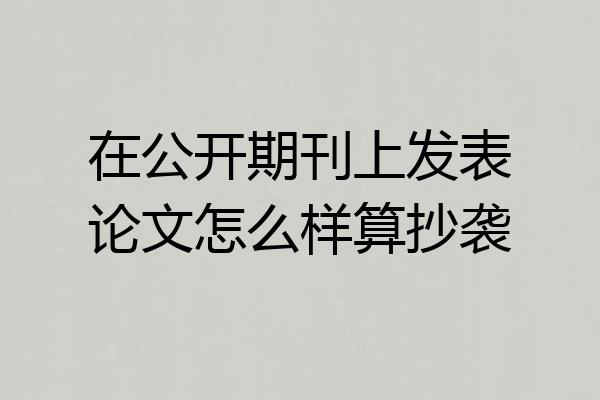 在公开期刊上发表论文怎么样算抄袭