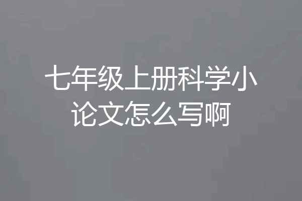 七年级上册科学小论文怎么写啊