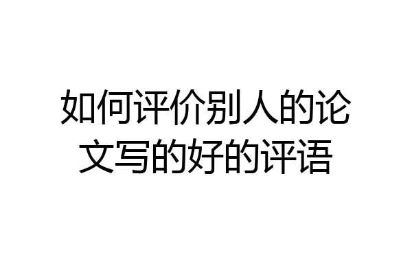 如何评价别人的论文写的好的评语