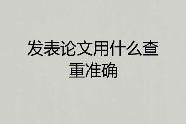 发表论文用什么查重准确
