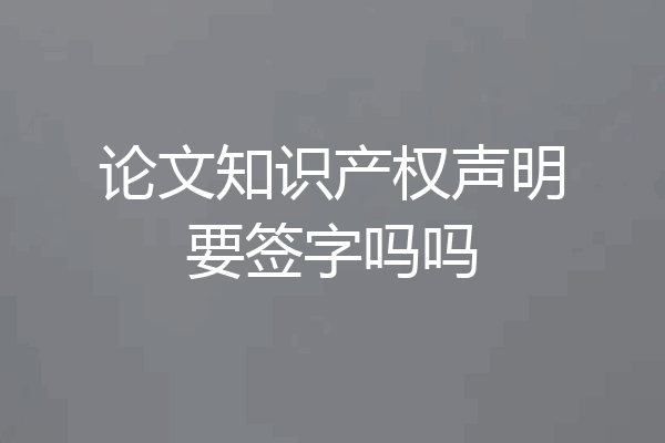 论文知识产权声明要签字吗吗