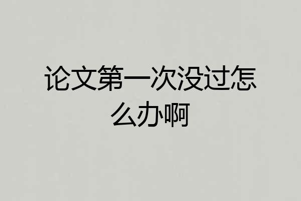 论文第一次没过怎么办啊