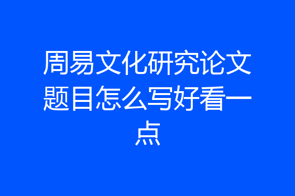 周易文化研究论文题目怎么写好看一点