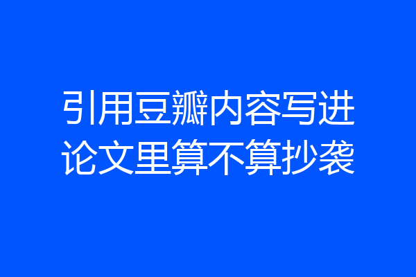 引用豆瓣内容写进论文里算不算抄袭