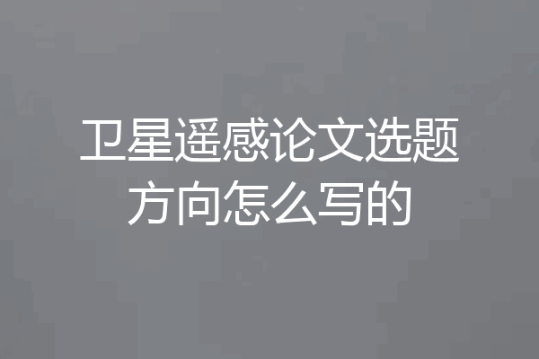 卫星遥感论文选题方向怎么写的