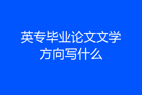英专毕业论文文学方向写什么