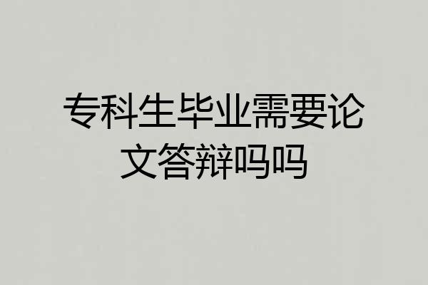 专科生毕业需要论文答辩吗吗