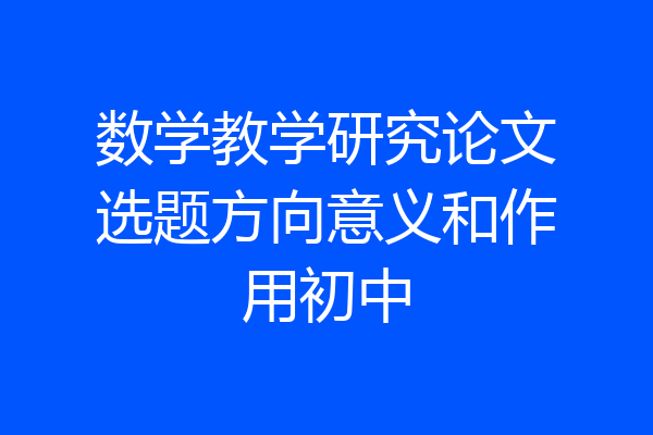 数学教学研究论文选题方向意义和作用初中
