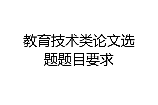 教育技术类论文选题题目要求