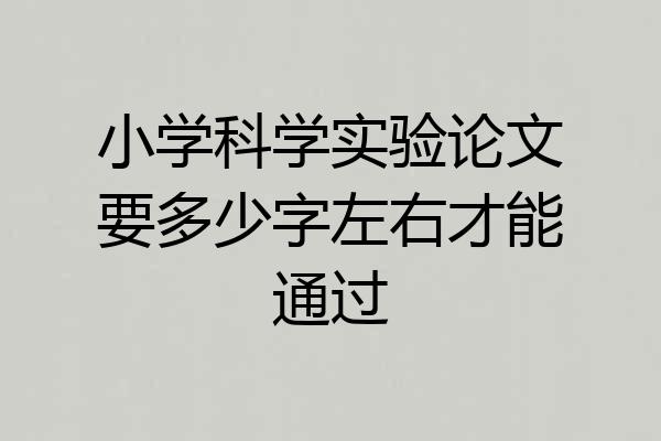 小学科学实验论文要多少字左右才能通过