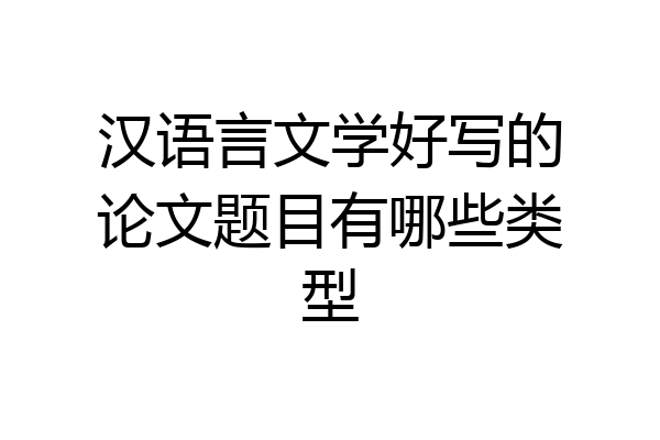 汉语言文学好写的论文题目有哪些类型