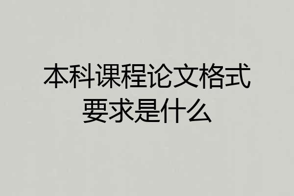 本科课程论文格式要求是什么