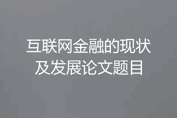 互联网金融的现状及发展论文题目