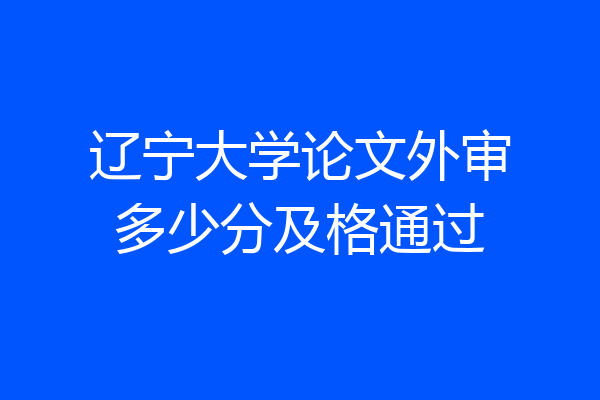 辽宁大学论文外审多少分及格通过