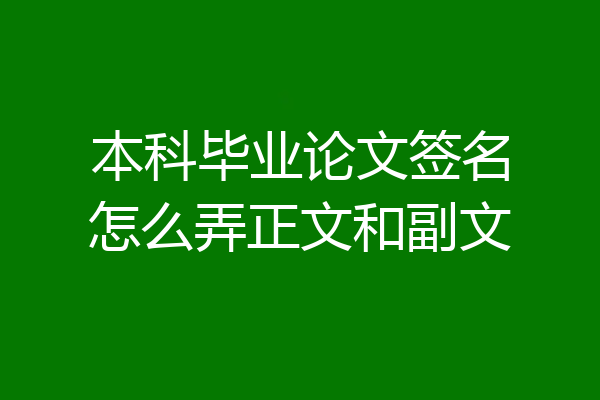 本科毕业论文签名怎么弄正文和副文