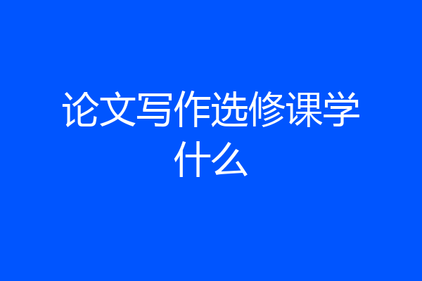 论文写作选修课学什么