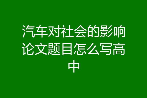 汽车对社会的影响论文题目怎么写高中