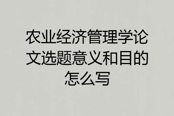 农业经济管理学论文选题意义和目的怎么写