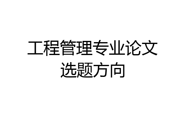 工程管理专业论文选题方向