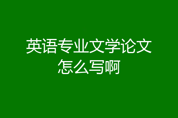 英语专业文学论文怎么写啊