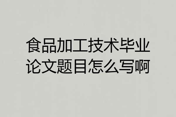 食品加工技术毕业论文题目怎么写啊
