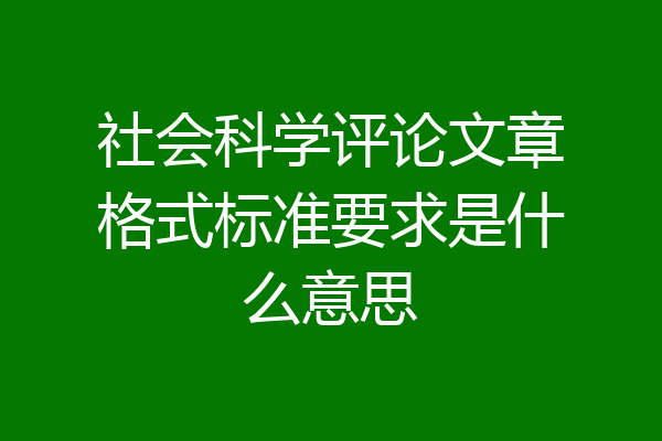 社会科学评论文章格式标准要求是什么意思
