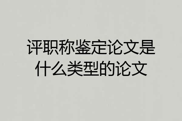 评职称鉴定论文是什么类型的论文